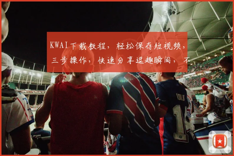 KWAI下载教程，轻松保存短视频，三步操作，快速分享逗趣瞬间，不容错过