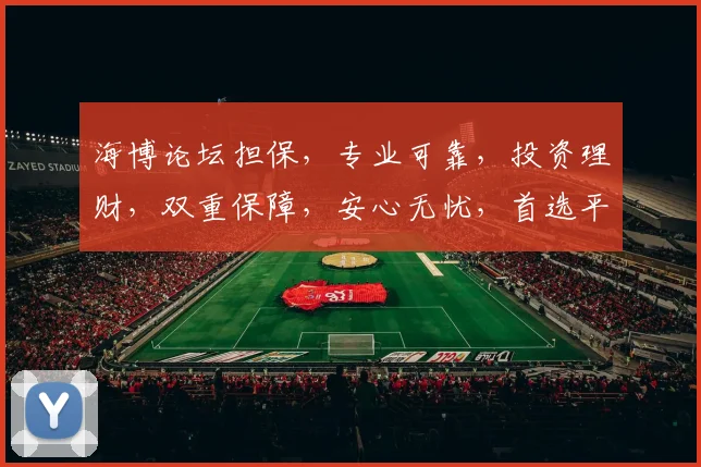 海博论坛担保，专业可靠，投资理财，双重保障，安心无忧，首选平台，您值得信赖