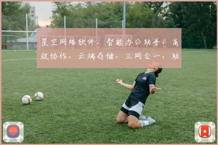 星空网络软件，智能办公助手，高效协作，云端存储，三网合一，助力企业创新。