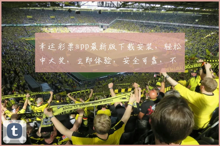 幸运彩票app最新版下载安装，轻松中大奖，立即体验，安全可靠，不容错过