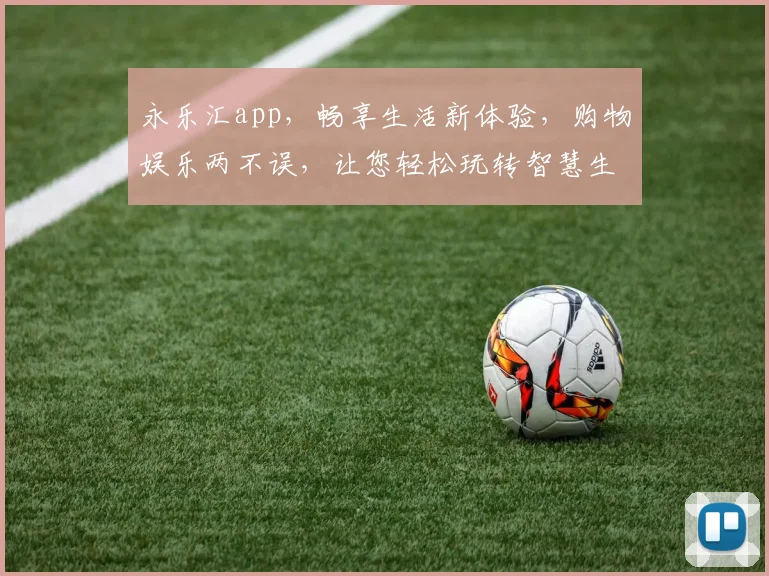 永乐汇app，畅享生活新体验，购物娱乐两不误，让您轻松玩转智慧生活