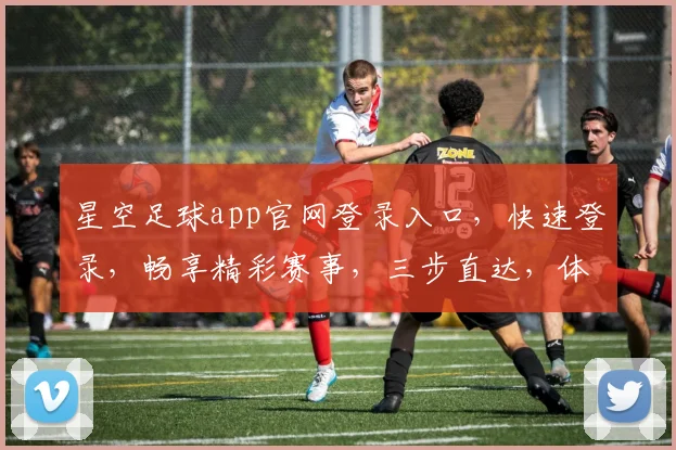 星空足球app官网登录入口，快速登录，畅享精彩赛事，三步直达，体验非凡