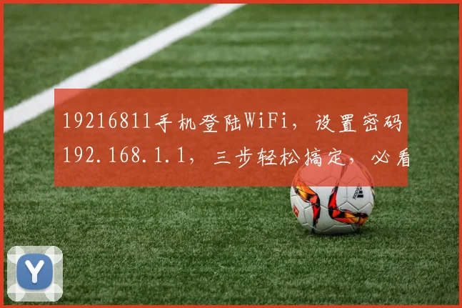 19216811手机登陆WiFi，设置密码192.168.1.1，三步轻松搞定，必看攻略